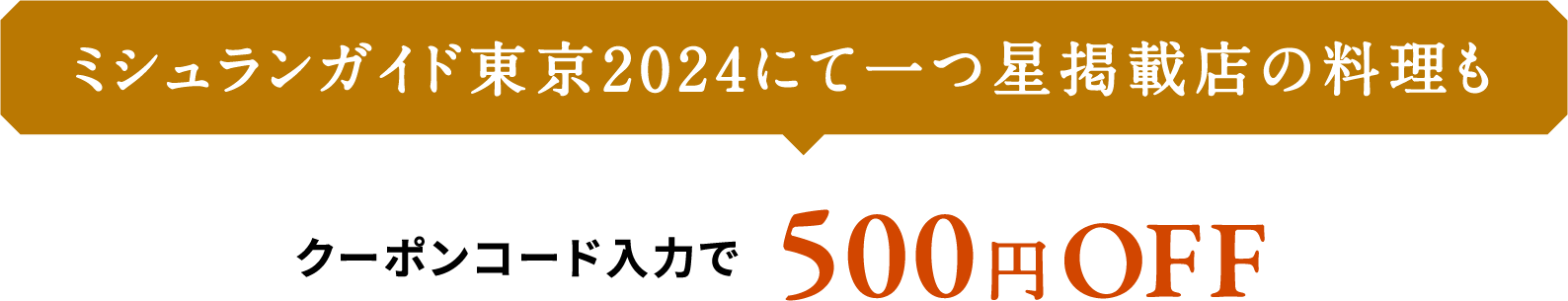 ミシュランガイド東京2024にて一つ星掲載店の料理もクーポンコード入力で500円OFF